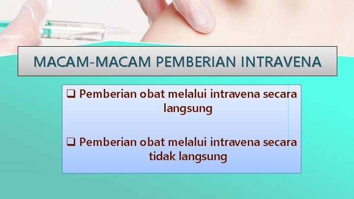 MACAM-MACAM PEMBERIAN INTRAVENA q Pemberian obat melalui intravena secara langsung q Pemberian obat melalui