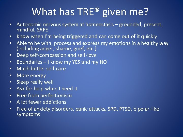 What has TRE® given me? • Autonomic nervous system at homeostasis – grounded, present,
