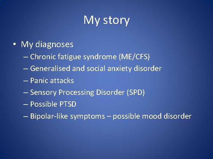 My story • My diagnoses – Chronic fatigue syndrome (ME/CFS) – Generalised and social