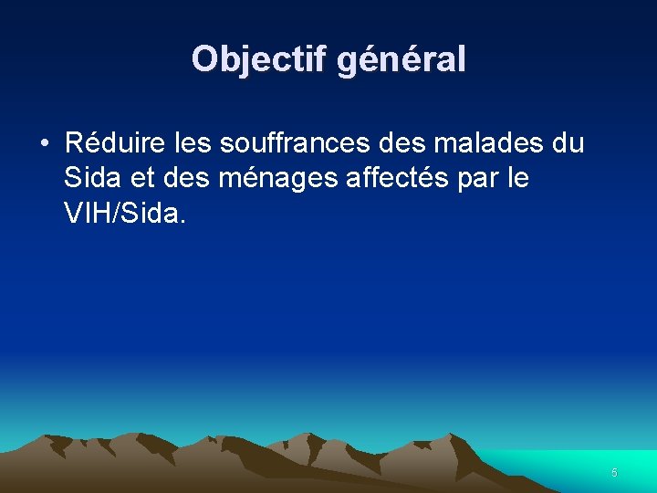 Objectif général • Réduire les souffrances des malades du Sida et des ménages affectés