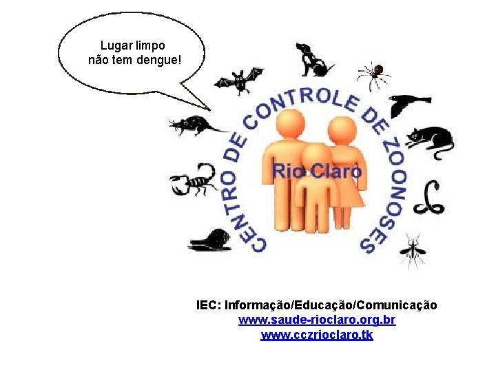 Lugar limpo não tem dengue! IEC: Informação/Educação/Comunicação www. saude-rioclaro. org. br www. cczrioclaro. tk