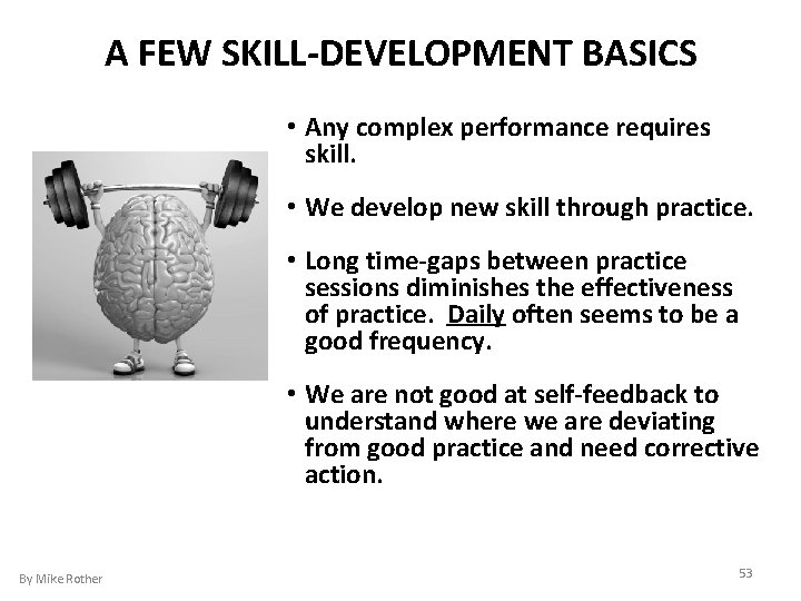 A FEW SKILL-DEVELOPMENT BASICS • Any complex performance requires skill. • We develop new