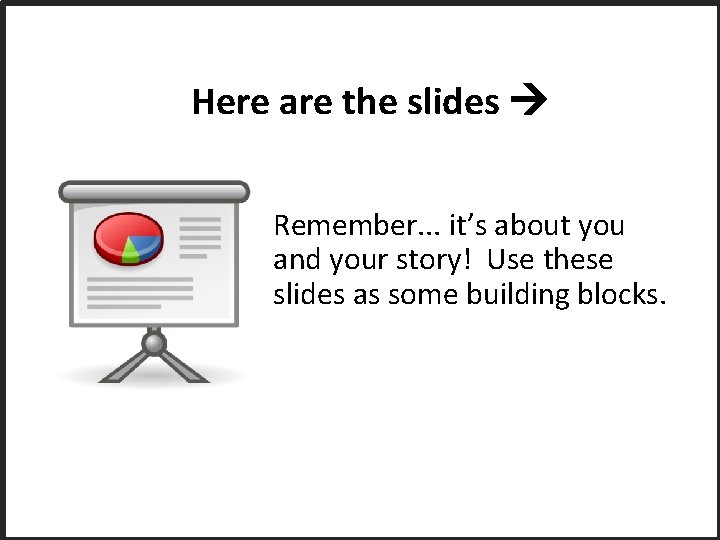 Here are the slides Remember. . . it’s about you and your story! Use