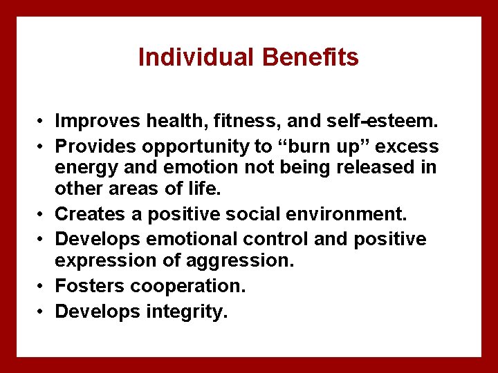 Individual Benefits • Improves health, fitness, and self-esteem. • Provides opportunity to “burn up”