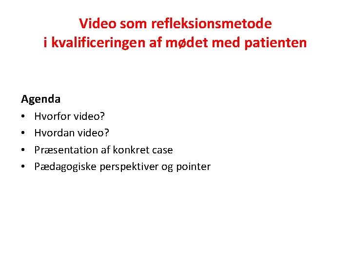Video som refleksionsmetode i kvalificeringen af mødet med patienten Agenda • • Hvorfor video?