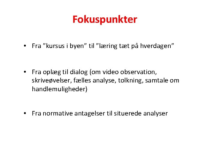 Fokuspunkter • Fra ”kursus i byen” til ”læring tæt på hverdagen” • Fra oplæg