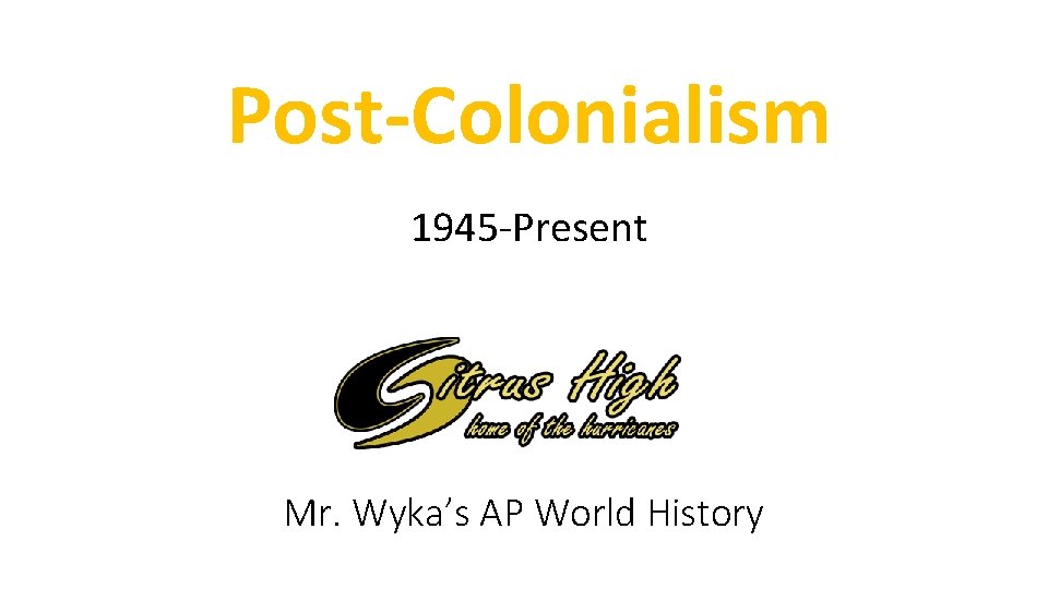 Post-Colonialism 1945 -Present Mr. Wyka’s AP World History 