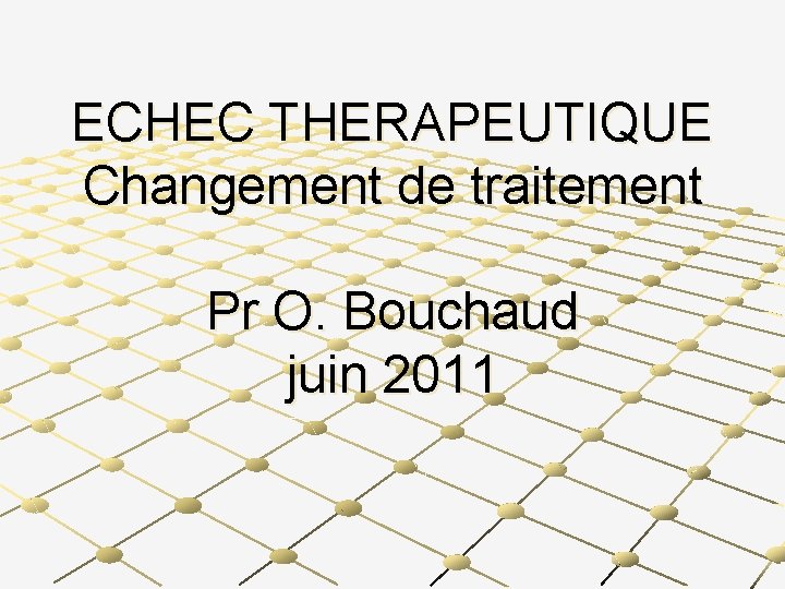 ECHEC THERAPEUTIQUE Changement de traitement Pr O. Bouchaud juin 2011 