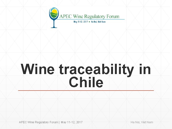 Wine traceability in Chile APEC Wine Regulatory Forum | May 11 -12, 2017 Ha