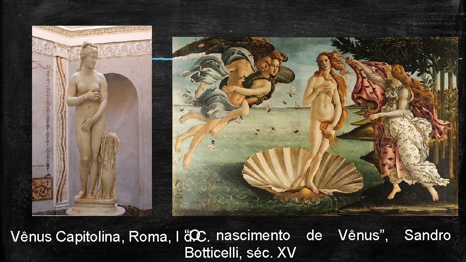“O nascimento de Vênus Capitolina, Roma, I d. C. Botticelli, séc. XV Vênus”, Sandro