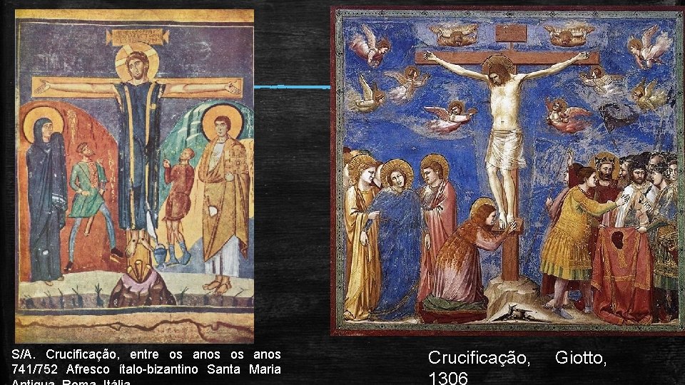 S/A. Crucificação, entre os anos 741/752 Afresco ítalo-bizantino Santa Maria Crucificação, 1306 Giotto, 