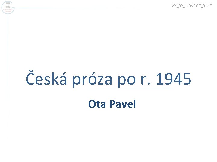 VY_32_INOVACE_31 -17 Česká próza po r. 1945 Ota Pavel 