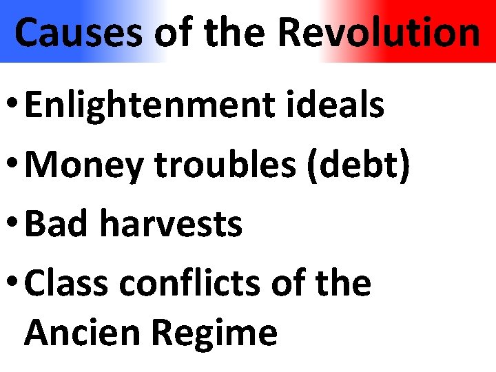 Causes of the Revolution • Enlightenment ideals • Money troubles (debt) • Bad harvests