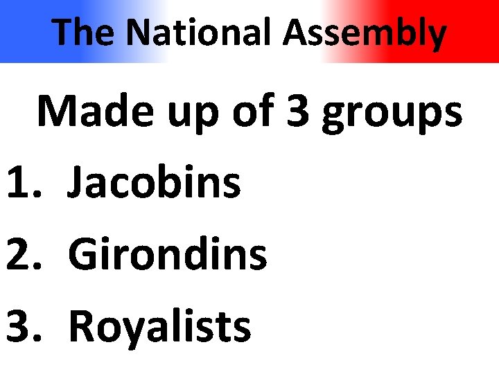 The National Assembly Made up of 3 groups 1. Jacobins 2. Girondins 3. Royalists