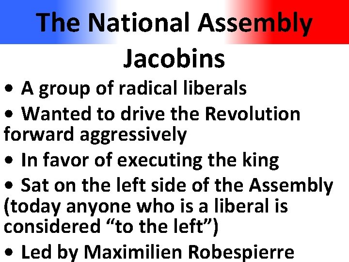 The National Assembly Jacobins • A group of radical liberals • Wanted to drive