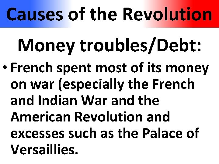 Causes of the Revolution Money troubles/Debt: • French spent most of its money on