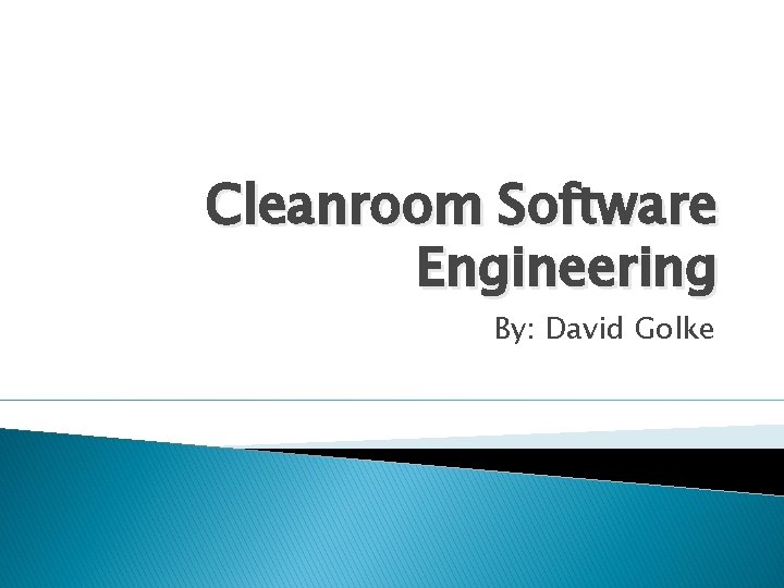 Cleanroom Software Engineering By: David Golke 