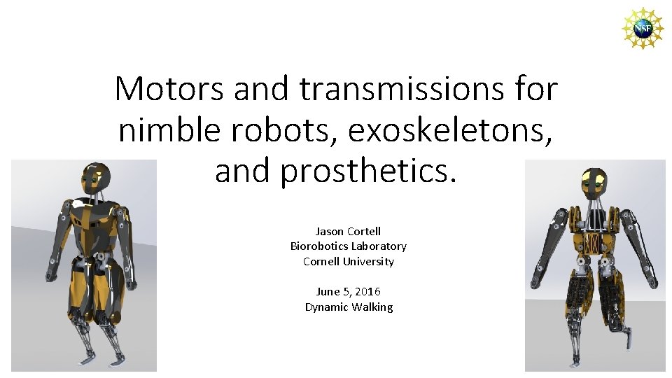 Motors and transmissions for nimble robots, exoskeletons, and prosthetics. Jason Cortell Biorobotics Laboratory Cornell