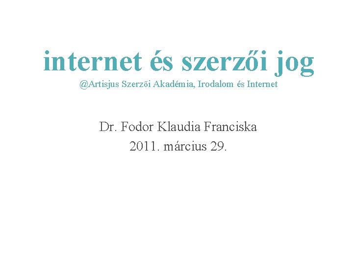 internet és szerzői jog @Artisjus Szerzői Akadémia, Irodalom és Internet Dr. Fodor Klaudia Franciska