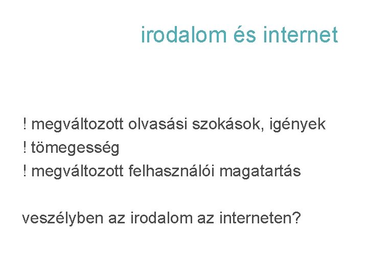irodalom és internet ! megváltozott olvasási szokások, igények ! tömegesség ! megváltozott felhasználói magatartás