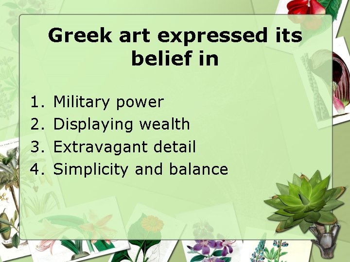 Greek art expressed its belief in 1. 2. 3. 4. Military power Displaying wealth