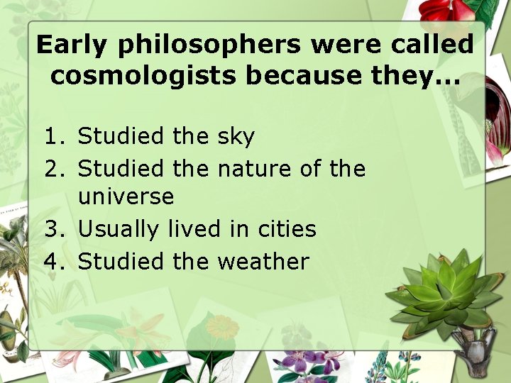 Early philosophers were called cosmologists because they… 1. Studied the sky 2. Studied the