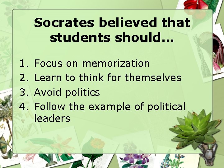 Socrates believed that students should… 1. 2. 3. 4. Focus on memorization Learn to