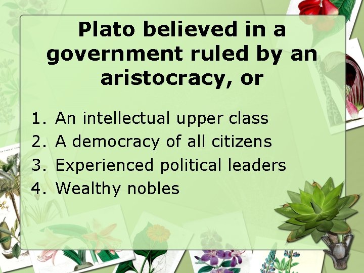 Plato believed in a government ruled by an aristocracy, or 1. 2. 3. 4.