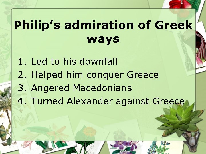 Philip’s admiration of Greek ways 1. 2. 3. 4. Led to his downfall Helped