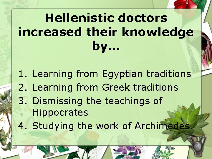 Hellenistic doctors increased their knowledge by… 1. Learning from Egyptian traditions 2. Learning from