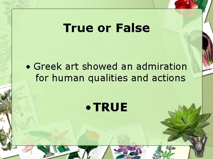 True or False • Greek art showed an admiration for human qualities and actions True or False • Greek art showed an admiration for human qualities and actions
