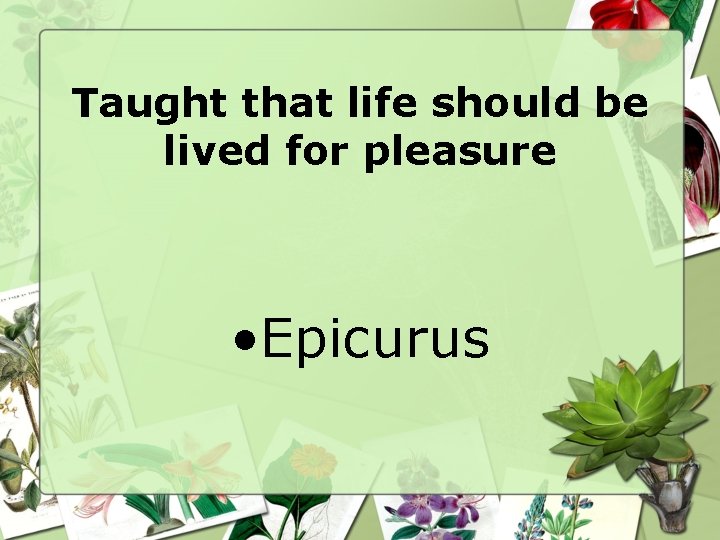 Taught that life should be lived for pleasure • Epicurus Taught that life should be lived for pleasure • Epicurus