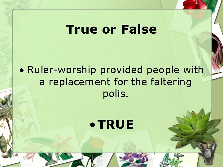 True or False • Ruler-worship provided people with a replacement for the faltering polis.