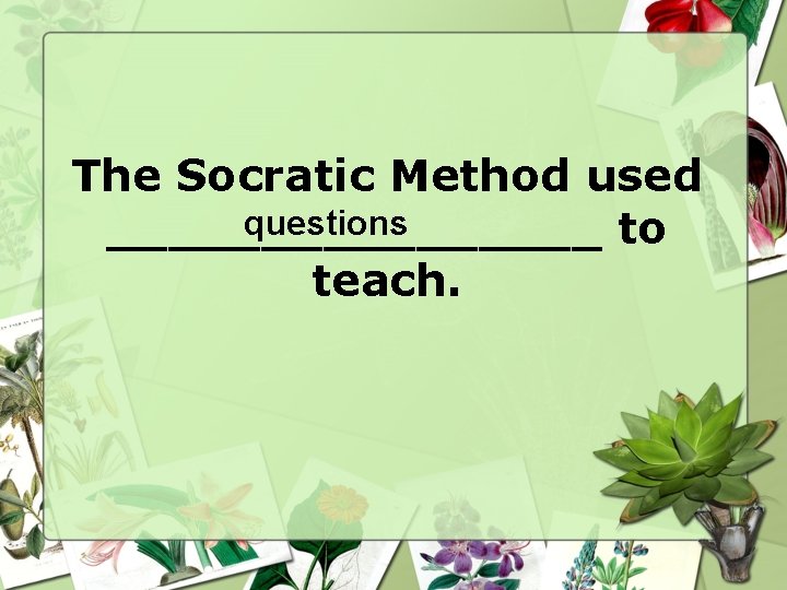 The Socratic Method used questions ________ to teach. The Socratic Method used questions ________ to teach.