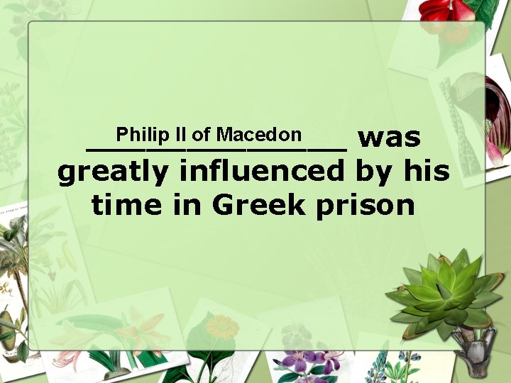 Philip II of Macedon _______ was greatly influenced by his time in Greek prison Philip II of Macedon _______ was greatly influenced by his time in Greek prison