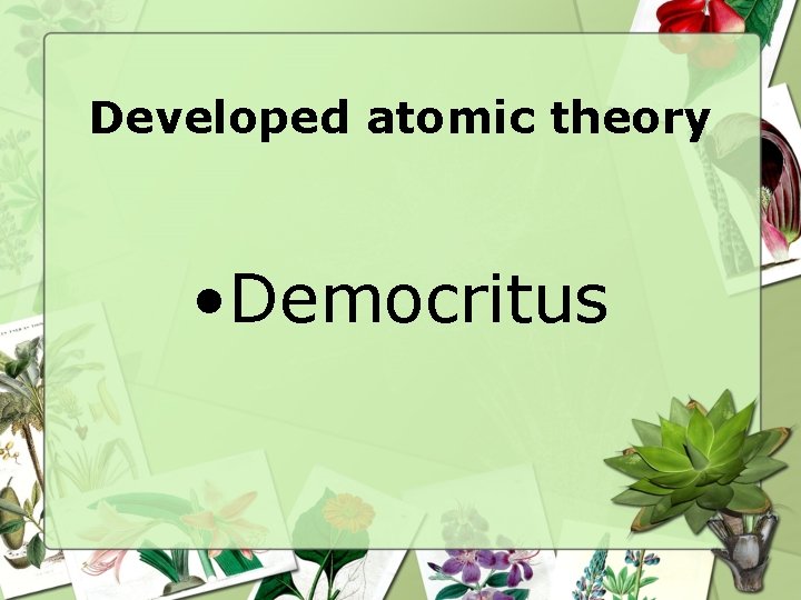 Developed atomic theory • Democritus 