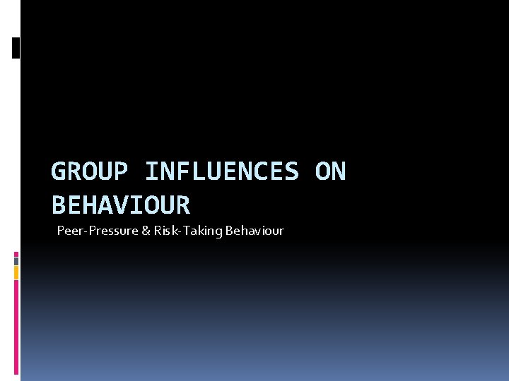 GROUP INFLUENCES ON BEHAVIOUR Peer-Pressure & Risk-Taking Behaviour 