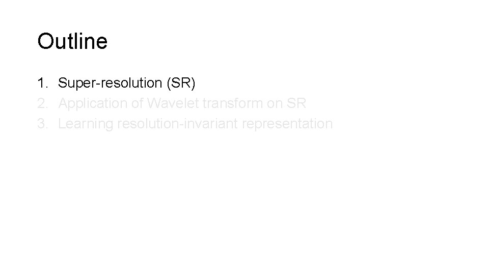 Outline 1. Super-resolution (SR) 2. Application of Wavelet transform on SR 3. Learning resolution-invariant