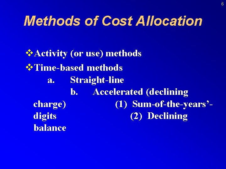 6 Methods of Cost Allocation v. Activity (or use) methods v. Time-based methods a.