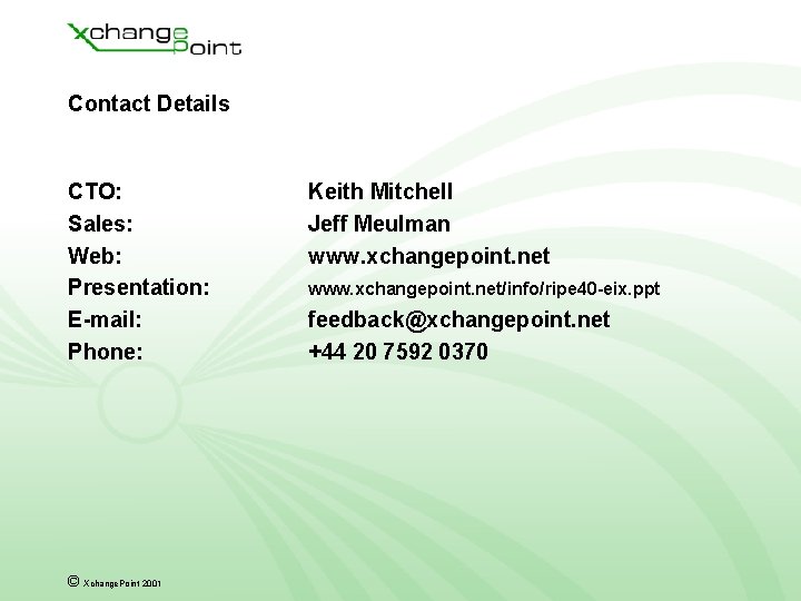 Contact Details CTO: Sales: Web: Presentation: E-mail: Phone: © Xchange. Point 2001 Keith Mitchell Contact Details CTO: Sales: Web: Presentation: E-mail: Phone: © Xchange. Point 2001 Keith Mitchell