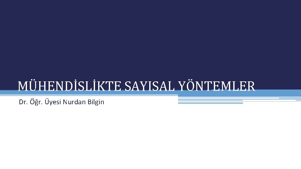 MÜHENDİSLİKTE SAYISAL YÖNTEMLER Dr. Öğr. Üyesi Nurdan Bilgin 