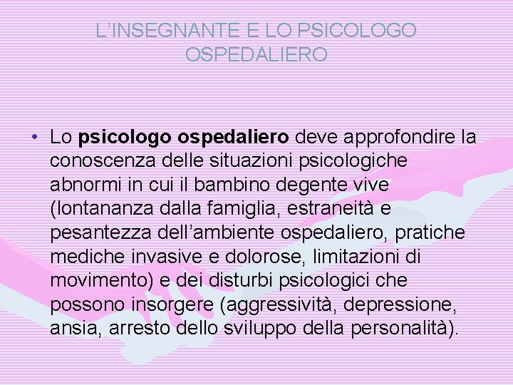 L’INSEGNANTE E LO PSICOLOGO OSPEDALIERO • Lo psicologo ospedaliero deve approfondire la conoscenza delle