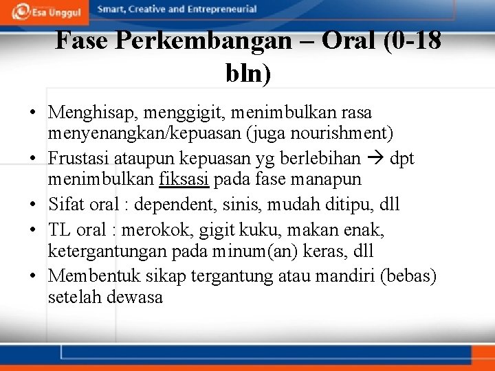 Fase Perkembangan – Oral (0 -18 bln) • Menghisap, menggigit, menimbulkan rasa menyenangkan/kepuasan (juga