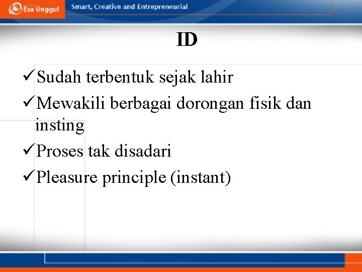 ID üSudah terbentuk sejak lahir üMewakili berbagai dorongan fisik dan insting üProses tak disadari ID üSudah terbentuk sejak lahir üMewakili berbagai dorongan fisik dan insting üProses tak disadari