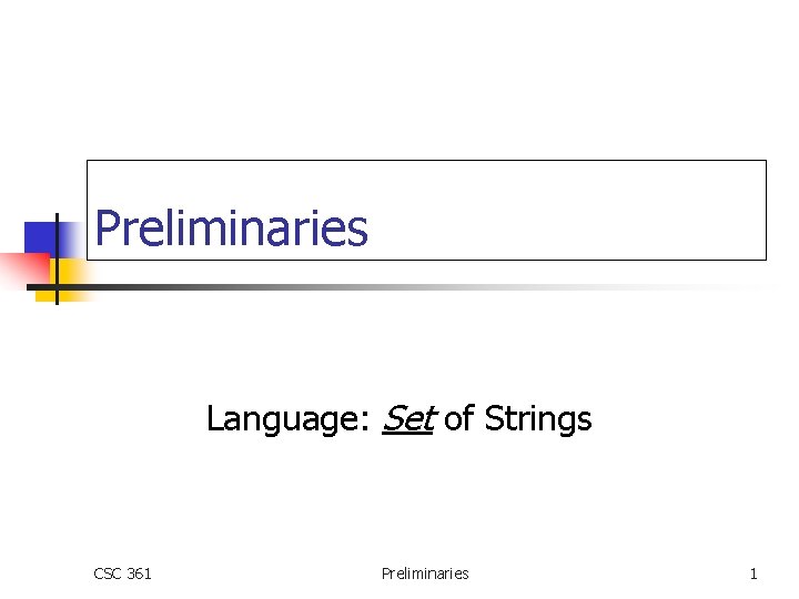 Preliminaries Language: Set of Strings CSC 361 Preliminaries 1 