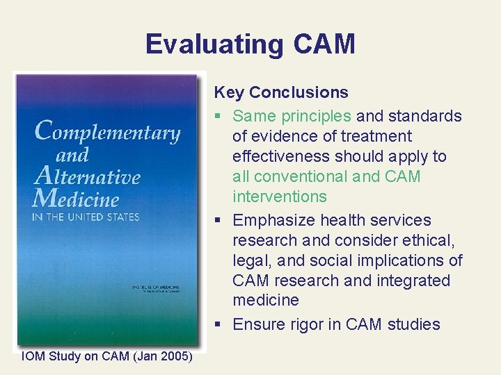 Evaluating CAM Key Conclusions § Same principles and standards of evidence of treatment effectiveness