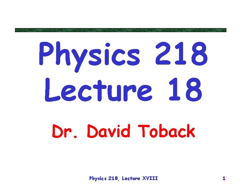 Physics 218 Lecture 18 Dr. David Toback Physics 218, Lecture XVIII 1 