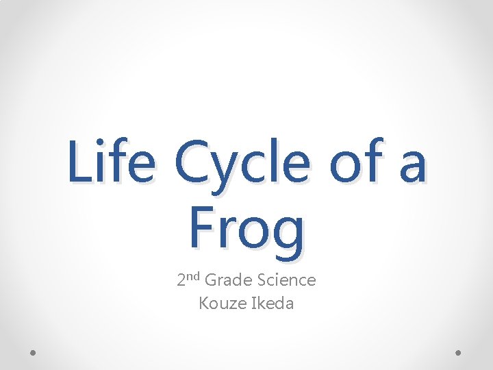 Life Cycle of a Frog 2 nd Grade Science Kouze Ikeda 