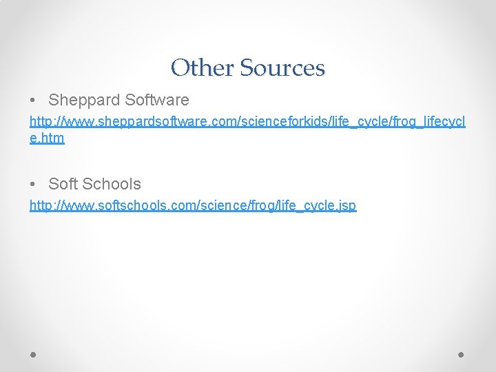 Other Sources • Sheppard Software http: //www. sheppardsoftware. com/scienceforkids/life_cycle/frog_lifecycl e. htm • Soft Schools