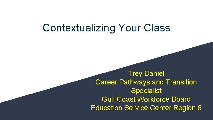 Contextualizing Your Class Trey Daniel Career Pathways and Transition Specialist Gulf Coast Workforce Board